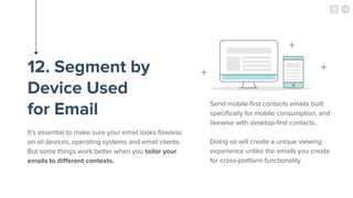 12. Segment by
Device Used
for Email
It’s essential to make sure your email looks flawless
on all devices, operating syste...