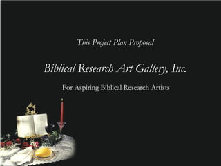 For Aspiring Biblical Research Artists
This Project Plan Proposal
Biblical Research Art Gallery, Inc.
 