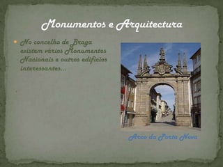 Monumentos e ArquitecturaNo concelho de Braga existem vários Monumentos Nacionais e outros edifícios interessantes… .Arco da Porta Nova