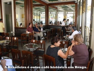 A Brasileira é outro café histórico em Braga.
 