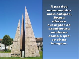 A par dos
monumentos
mais antigos,
    Braga
   oferece
exemplos de
arquitetura
  moderna
 como o que
   se vê na
  imagem.
 