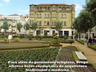 Para além do património religioso, Braga
oferece belos exemplares de arquitetura
         tradicional e moderna.
 