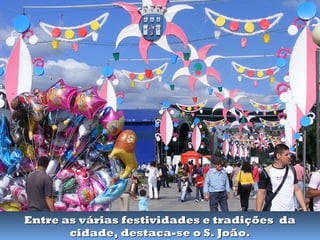 Entre as várias festividades e tradições da
       cidade, destaca-se o S. João.
 