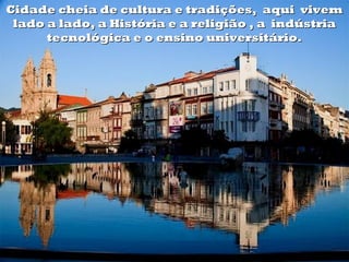 Cidade cheia de cultura e tradições, aqui vivem
 lado a lado, a História e a religião , a indústria
      tecnológica e o ensino universitário.
 