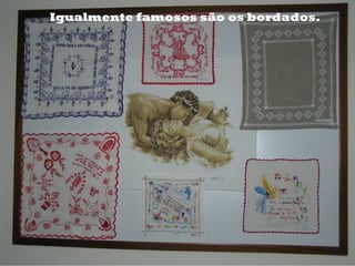 Igualmente famosos são os bordados.
 