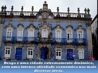 Braga é uma cidade extremamente dinâmica,
com uma intensa atividade económica nas mais
               diversas áreas.
 