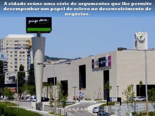 A cidade reúne uma série de argumentos que lhe permite
desempenhar um papel de relevo no desenvolvimento de
                      negócios.
 