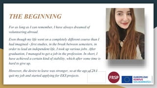 THE BEGINNING
For as long as I can remember, I have always dreamed of
volunteering abroad.
Even though my life went on a c...