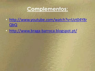 Complementos:
• http://www.youtube.com/watch?v=Uzt04Y8r
  QbQ
• http://www.braga-barroca.blogspot.pt/
 