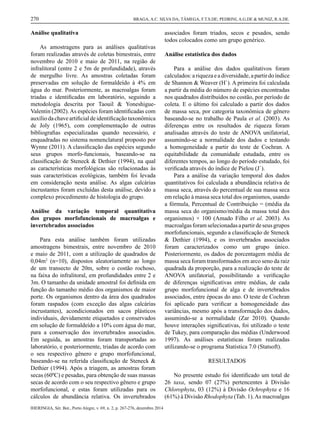 IHERINGIA, Sér. Bot., Porto Alegre, v. 69, n. 2, p. 267-276, dezembro 2014
270 BRAGA, A.C. SILVA DA; TÂMEGA, F.T.S.DE; PEDRINI, A.G.DE & MUNIZ, R.A.DE.
Análise qualitativa
As amostragens para as análises qualitativas
foram realizadas através de coletas bimestrais, entre
novembro de 2010 e maio de 2011, na região de
infralitoral (entre 2 e 5m de profundidade), através
de mergulho livre. As amostras coletadas foram
preservadas em solução de formaldeído à 4% em
água do mar. Posteriormente, as macroalgas foram
triadas e identiﬁcadas em laboratório, seguindo a
metodologia descrita por Taouil & Yoneshigue-
Valentin (2002).As espécies foram identiﬁcadas com
auxíliodachave artiﬁcialdeidentiﬁcaçãotaxonômica
de Joly (1965), com complementação de outras
bibliograﬁas especializadas quando necessário, e
enquadradas no sistema nomenclatural proposto por
Wynne (2011). A classiﬁcação das espécies segundo
seus grupos morfo-funcionais, baseando-se na
classiﬁcação de Steneck & Dethier (1994), na qual
as características morfológicas são relacionadas às
suas características ecológicas, também foi levada
em consideração nesta análise. As algas calcárias
incrustantes foram excluídas desta análise, devido a
complexo procedimento de histologia do grupo.
Análise da variação temporal quantitativa
dos grupos morfofuncionais de macroalgas e
invertebrados associados
Para esta análise também foram utilizadas
amostragens bimestrais, entre novembro de 2010
e maio de 2011, com a utilização de quadrados de
0,04m2
(n=10), dispostos aleatoriamente ao longo
de um transecto de 20m, sobre o costão rochoso,
na faixa do infralitoral, em profundidades entre 2 e
3m. O tamanho da unidade amostral foi deﬁnida em
função do tamanho médio dos organismos de maior
porte. Os organismos dentro da área dos quadrados
foram raspados (com exceção das algas calcárias
incrustantes), acondicionados em sacos plásticos
individuais, devidamente etiquetados e conservados
em solução de formaldeído a 10% com água do mar,
para a conservação dos invertebrados associados.
Em seguida, as amostras foram transportadas ao
laboratório, e posteriormente, triadas de acordo com
o seu respectivo gênero e grupo morfofuncional,
baseando-se na referida classiﬁcação de Steneck &
Dethier (1994). Após a triagem, as amostras foram
secas (60ºC) e pesadas, para obtenção de suas massas
secas de acordo com o seu respectivo gênero e grupo
morfofuncional, e estas foram utilizadas para os
cálculos de abundância relativa. Os invertebrados
associados foram triados, secos e pesados, sendo
todos colocados como um grupo genérico.
Análise estatística dos dados
Para a análise dos dados qualitativos foram
calculados:ariquezaeadiversidade,apartirdoíndice
de Shannon & Weaver (H`). A primeira foi calculada
a partir da média do número de espécies encontradas
nos quadrados distribuídos no costão, por período de
coleta. E o último foi calculado a partir dos dados
de massa seca, por categoria taxonômica de gênero
baseando-se no trabalho de Paula et al. (2003). As
diferenças entre os resultados de riqueza foram
analisadas através do teste de ANOVA unifatorial,
assumindo-se a normalidade dos dados e testando
a homogeneidade a partir do teste de Cochran. A
equitabilidade da comunidade estudada, entre os
diferentes tempos, ao longo do período estudado, foi
veriﬁcada através do índice de Pielou (J`).
Para a análise da variação temporal dos dados
quantitativos foi calculada a abundância relativa de
massa seca, através do percentual de sua massa seca
em relação à massa seca total dos organismos, usando
a fórmula, Percentual de Contribuição = (média da
massa seca do organismo/média da massa total dos
organismos) × 100 (Amado Filho et al. 2003). As
macroalgasforamselecionadasapartirdeseusgrupos
morfofuncionais, segundo a classiﬁcação de Steneck
& Dethier (1994), e os invertebrados associados
foram caracterizados como um grupo único.
Posteriormente, os dados de porcentagem média de
massa seca foram transformados em arco seno da raiz
quadrada da proporção, para a realização do teste de
ANOVA unifatorial, possibilitando a veriﬁcação
de diferenças signiﬁcativas entre médias, de cada
grupo morfofuncional de alga e de invertebrados
associados, entre épocas do ano. O teste de Cochran
foi aplicado para veriﬁcar a homogeneidade das
variâncias, mesmo após a transformação dos dados,
assumindo-se a normalidade (Zar 2010). Quando
houve interações signiﬁcativas, foi utilizado o teste
de Tukey, para comparação das médias (Underwood
1997). As análises estatísticas foram realizadas
utilizando-se o programa Statistica 7.0 (Statsoft).
RESULTADOS
No presente estudo foi identiﬁcado um total de
26 taxa, sendo 07 (27%) pertencentes à Divisão
Chlorophyta, 03 (12%) à Divisão Ochrophyta e 16
(61%) à Divisão Rhodophyta (Tab. 1).As macroalgas
4 artigo praia itaipu.indd 4 17/12/2014 09:39:58
 