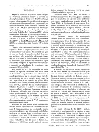 IHERINGIA, Sér. Bot., Porto Alegre, v. 69, n. 2, p. 267-276, dezembro 2014
Composição e estrutura da comunidade ﬁtobentônica do infralitoral da praia de Itaipu, Niterói, Brasil: ... 273
DISCUSSÃO
O padrão veriﬁcado no presente estudo, no qual
foi observado um maior número de espécies de
Rhodophyta, seguido de espécies de Chlorophyta, e
o menor número de espécies de Ochrophyta segue o
padrão biogeográﬁco esperado para a costa brasileira,
como observado em outros trabalhos, a exemplo de:
Muniz et al. (2003) na observação de macroalgas
epíﬁtas de Sargassum vulgare C. Agardh, na Prainha,
em Arraial do Cabo (RJ), Guimarães (2003) sobre a
ﬂora marinha do Estado do Espírito Santo, Santos et
al. (2006) na praia de Boa Viagem (PE) Pernambuco,
Machado et al. (2007) na praia de Picinguaba (SP),
Reis (2009) na ilha de Marambaia (RJ), Muniz et al.
(2013), no Arquipélago das Cagarras (RJ), dentre
outros.
Todavia, a baixa riqueza e diversidade de espécies
na praia de Itaipu, ao longo do período de estudo pode
ser um indicativo da redução da qualidade da água
do mar, em função da eutroﬁzação. Foi observado
que ambientes não perturbados são caracterizados
por alta diversidade e equitabilidade, a diminuição
na diversidade com aumento na dominância sejam
ocasionados pela perda de organismos mais sensíveis
e aumento na abundância de organismos mais
tolerantes (Silveira 2004).
Em janeiro de 2011 foi observado um maior
número de espécies, entretanto, este baixo valor
de diversidade e equitabilidade está relacionado à
grande proliferação de U. fasciata neste período,
caracterizando as outras espécies como raras. De
fato, a proliferação de espécies do gênero Ulva,
corrobora com a ideia de eutroﬁzação deste ambiente,
neste período, a exemplo do que foi observado nos
trabalhos de Carneiro et al. (1987) e Mayer-Pinto &
Junqueira (2003) na Baía de Guanabara, nos quais
é destacada a utilização deste gênero de macroalgas
como bioindicadoras de poluição. Além disso,
Vidotti & Rollemberg (2004) também apontaram
uma rápida proliferação e desenvolvimento destas
algas, na presença de excesso de N e P provenientes
dos eﬂuentes domésticos.
Em maio de 2011, mesmo sendo observado os
maiores índices de diversidade e equitabilidade na
praia de Itaipu, estes ainda são considerados baixos,
emcomparaçãocomoquefoiobservadoemtrabalhos
realizados em outras áreas menos impactadas, a
exemplo de: Horta et al. (2008), em estudo realizado
na reserva de Arvoredo, SC, Marins et al. (2008), em
estudo realizado na Baía de Todos os Santos, BA,
Ribeiro et al. (2008), em estudo realizado na praia
de Boa Viagem, PE e Reis et al. (2009), em estudo
realizado na Baía de Sepetiba, RJ.
Entretanto, neste mês, pôde ser notada a
proliferação de espécies de Hypnea, padrão estrutural
que se assemelha ao descrito para ambientes
protegidos e moderadamente expostos (Széchy &
Paula 2000). A dominância de macroalgas deste
gênero, geralmente não é observada em locais com
forte movimentação de água e poluição (Falcão &
Széchy 2005). Sendo assim, este resultado pode estar
indicando uma melhora na qualidade da água do mar,
neste período.
O fenômeno natural da ressurgência
também pode ter inﬂuenciado esta comunidade,
principalmente na época do verão, quando eleva as
concentrações de nutrientes no ambiente marinho
e diminui signiﬁcativamente a temperatura das
águas, em regiões tropicais (Guimarães et al. 2005).
Knoppers et al. (2009) destacaram que nas regiões
Sudeste e Sul do Brasil estão sujeitas a ressurgência
mais intensas de ACAS (Águas Centrais do Atlântico
Sul) no verão. Este fenômeno é determinante para
a distribuição da ﬂora marinha, e pode inclusive ser
considerada uma barreira geográﬁca para muitas
espécies de macroalgas, como foi observado no
estudo realizado por Guimarães & Coutinho (1997),
na região de Cabo Frio.
A presença de macroalgas pardas, encontradas
em um único período de coleta neste estudo, pode
também ser um indicativo da redução da qualidade
da água. Estudos realizados nos Estados Unidos e
Dinamarca, também registraram a perda de espécies
de macroalgas pardas, e consequente simpliﬁcação
dos ecossistemas marinhos (Airoldi et al. 2008).
Este fato pode estar relacionado à interferência da
toxicidade proveniente de compostos orgânicos,
presentes em esgotos domésticos e industriais não
tratados, no ciclo de vida das macroalgas pardas
de grande e pequeno porte, provocando o seu
desaparecimento, como observado por Adams et
al. (2008) na Austrália com o desaparecimento de
Hormosira banksii (Turner) devido à intoxicação
crônica por amônia, presente no eﬂuente sanitário,
que interferia principalmente no recrutamento desta
espécie.
No Brasil, Oliveira & Qi (2003) também
observaram o desaparecimento de espécies de algas
pardas, na Baía de Santos, entre as décadas de 50
e 70, em função do aumento do despejo de esgoto
nesta região, e recuperação destas espécies na região,
após a construção de um emissário submarino, e de
implementação de políticas públicas para a resolução
4 artigo praia itaipu.indd 7 17/12/2014 09:39:59
 