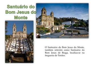 O Santuário do Bom Jesus do Monte,
também referido como Santuário do
Bom Jesus de Braga, localiza-se na
freguesia de Tenões.
 