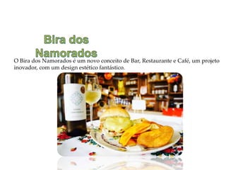O Bira dos Namorados é um novo conceito de Bar, Restaurante e Café, um projeto
inovador, com um design estético fantástico.
 