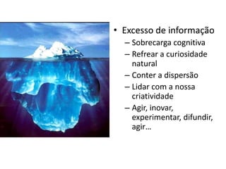 Excesso de informaçãoSobrecarga cognitivaRefrear a curiosidade naturalConter a dispersãoLidar com a nossa criatividadeAgir, inovar, experimentar, difundir, agir…