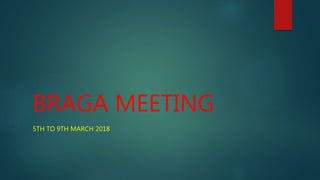 BRAGA MEETING
5TH TO 9TH MARCH 2018
 