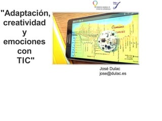 "Adaptación,
creatividad
y
emociones
con
TIC"
José Dulac
jose@dulac.es
 
