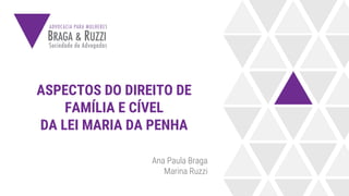 ASPECTOS DO DIREITO DE
FAMÍLIA E CÍVEL
DA LEI MARIA DA PENHA
Ana Paula Braga
Marina Ruzzi
 