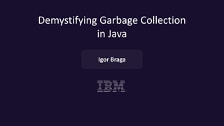 Demystifying Garbage Collection
in Java
Igor Braga
 