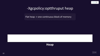 -Xgcpolicy:optthruput heap
12
Flat heap -> one continuous block of memory
Heap
 