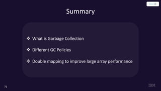 Summary
71
v What is Garbage Collection
v Different GC Policies
v Double mapping to improve large array performance
 