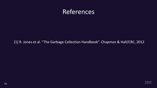 References
75
[1] R. Jones et al. “The Garbage Collection Handbook”. Chapman & Hall/CRC, 2012
 