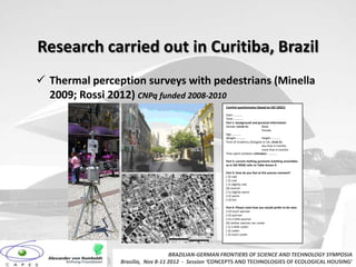 Research carried out in Curitiba, Brazil
 Thermal perception surveys with pedestrians (Minella
  2009; Rossi 2012) CNPq funded 2008-2010
                                                     Comfort questionnaire (based on ISO 10551)

                                                     Date: …………
                                                     Time: …………
                                                     Part 1: background and personal information
                                                     Gender (circle it):       Male
                                                                               Female
                                                     Age: …………
                                                     Weight: …………              Height: …………
                                                     Time of residency (Glasgow or UK, circle it):
                                                                               less than 6 months
                                                                               more than 6 months
                                                     Time spent outdoors (minutes): …………

                                                     Part 2: current clothing garments (clothing ensembles
                                                     as in ISO 9920) refer to Table Annex A

                                                     Part 3: How do you feel at this precise moment?
                                                     (-3) cold
                                                     (-2) cool
                                                     (-1) slightly cool
                                                     (0) neutral
                                                     (+1) slightly warm
                                                     (+2) warm
                                                     (+3) hot

                                                     Part 4: Please state how you would prefer to be now:
                                                     (+3) much warmer
                                                     (+2) warmer
                                                     (+1) a little warmer
                                                     (0) neither warmer nor cooler
                                                     (-1) a little cooler
                                                     (-2) cooler
                                                     (-3) much cooler




                                   BRAZILIAN-GERMAN FRONTIERS OF SCIENCE AND TECHNOLOGY SYMPOSIA
                Brasilia, Nov 8-11 2012 - Session ‘CONCEPTS AND TECHNOLOGIES OF ECOLOGICAL HOUSING’
 