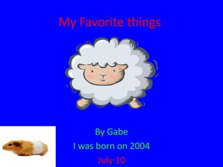 My Favorite things

By Gabe
I was born on 2004
July 10

 