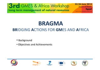 BRAGMA
BRIDGING ACTIONS FOR GMES AND AFRICA
• Background
• Objectives and Achievements
 