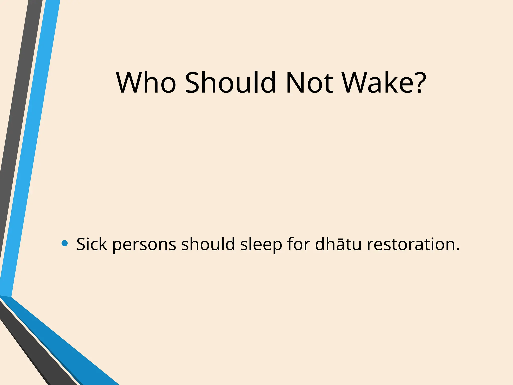 Who Should Not Wake?
• Sick persons should sleep for dhātu restoration.
 