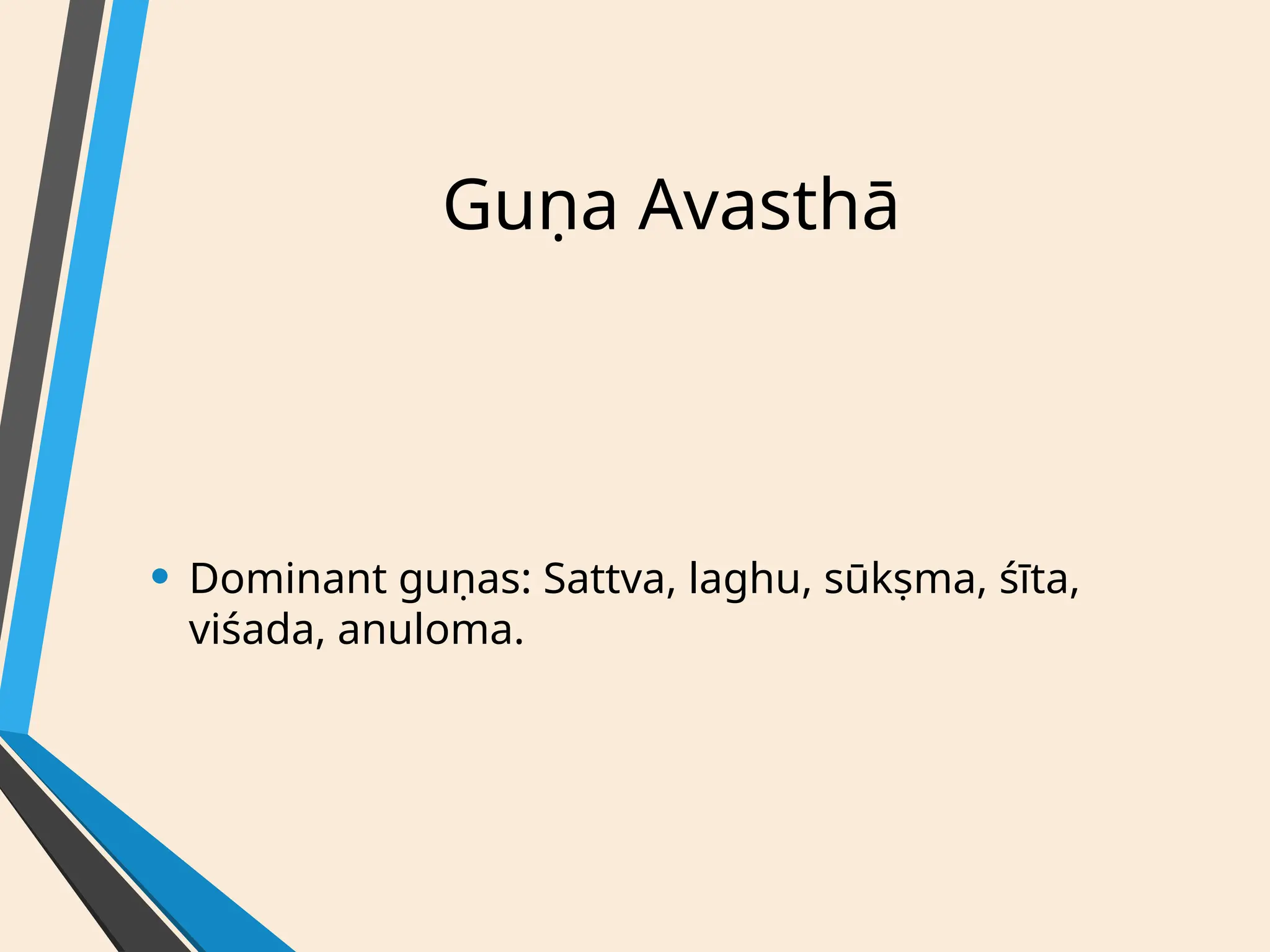 Guṇa Avasthā
• Dominant guṇas: Sattva, laghu, sūkṣma, śīta,
viśada, anuloma.
 