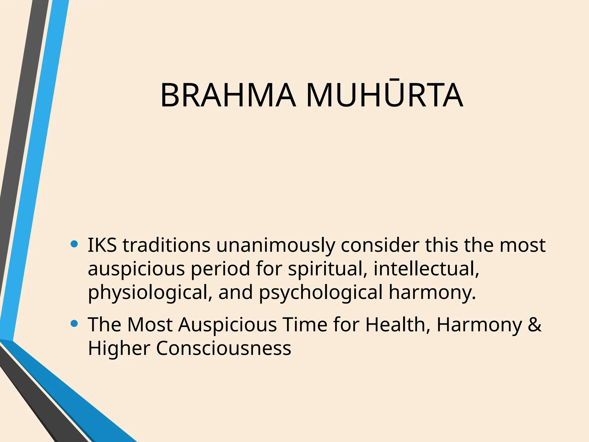BRAHMA MUHŪRTA
• IKS traditions unanimously consider this the most
auspicious period for spiritual, intellectual,
physiological, and psychological harmony.
• The Most Auspicious Time for Health, Harmony &
Higher Consciousness
 