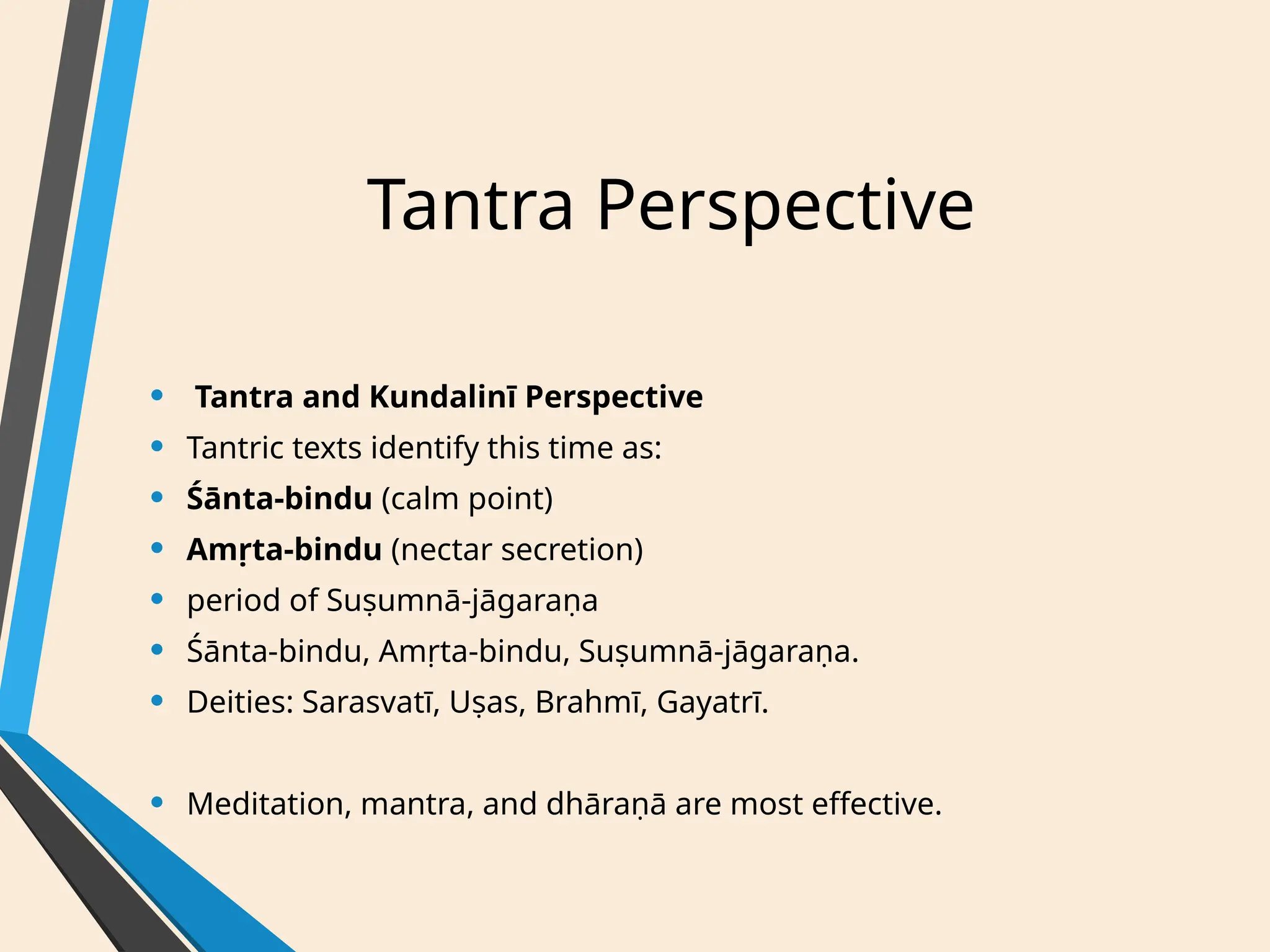 Tantra Perspective
• Tantra and Kundalinī Perspective
• Tantric texts identify this time as:
• Śānta-bindu (calm point)
• Amṛta-bindu (nectar secretion)
• period of Suṣumnā-jāgaraṇa
• Śānta-bindu, Amṛta-bindu, Suṣumnā-jāgaraṇa.
• Deities: Sarasvatī, Uṣas, Brahmī, Gayatrī.
• Meditation, mantra, and dhāraṇā are most effective.
 
