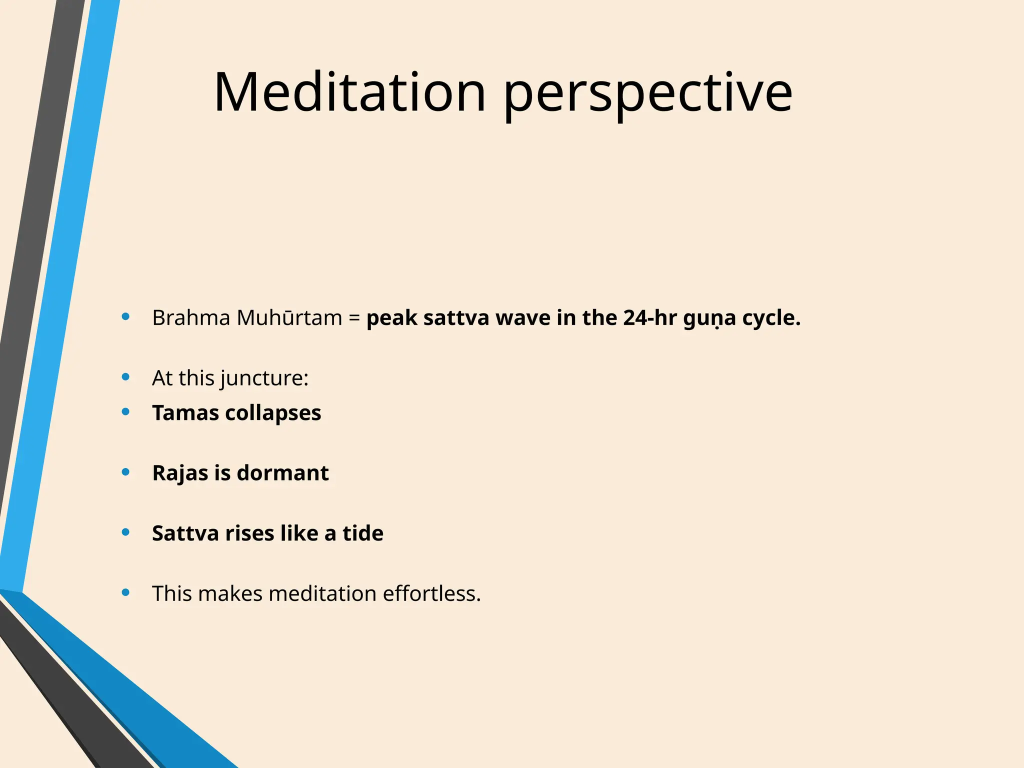 Meditation perspective
• Brahma Muhūrtam = peak sattva wave in the 24-hr guṇa cycle.
• At this juncture:
• Tamas collapses
• Rajas is dormant
• Sattva rises like a tide
• This makes meditation effortless.
 