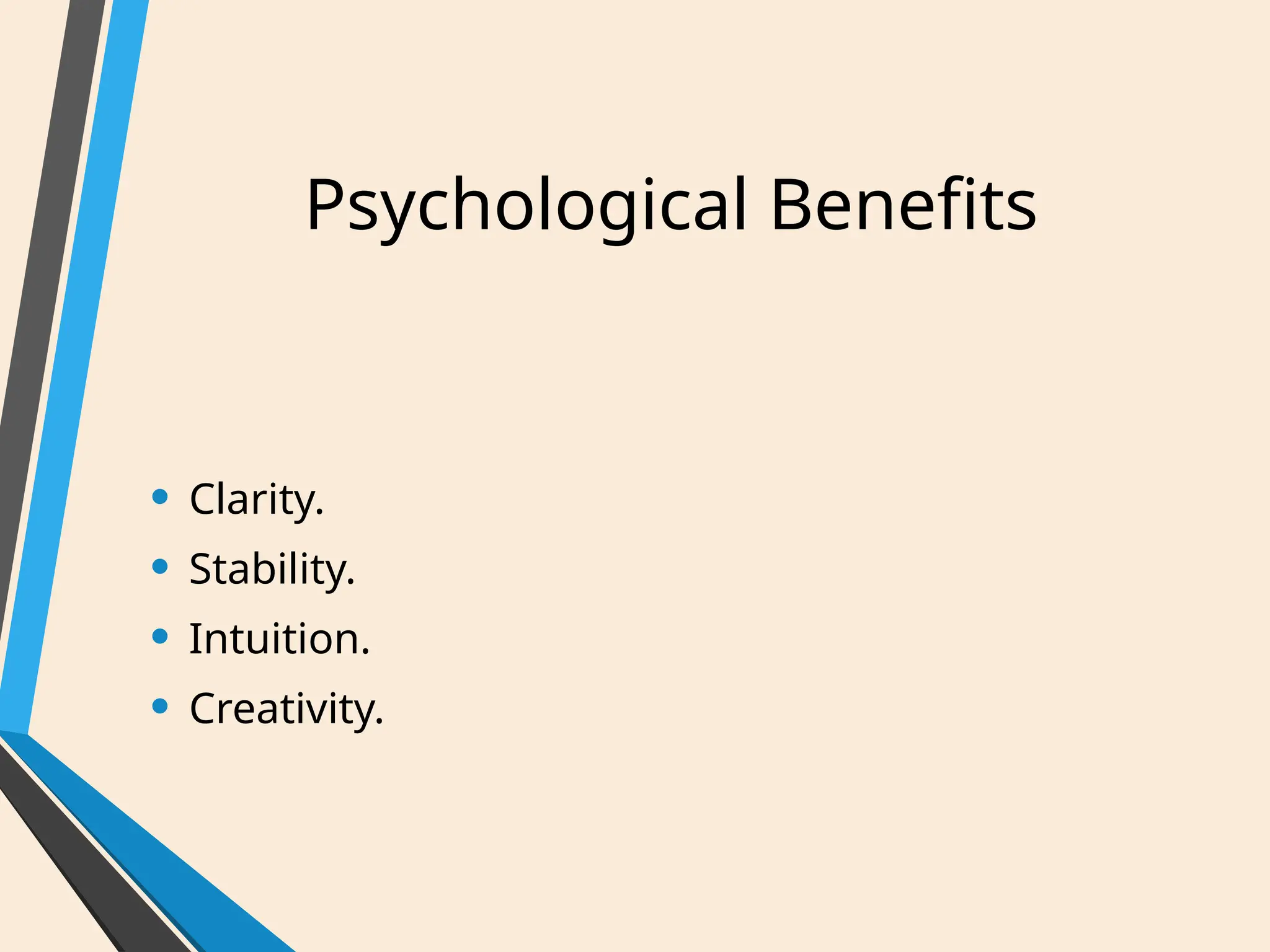 Psychological Benefits
• Clarity.
• Stability.
• Intuition.
• Creativity.
 