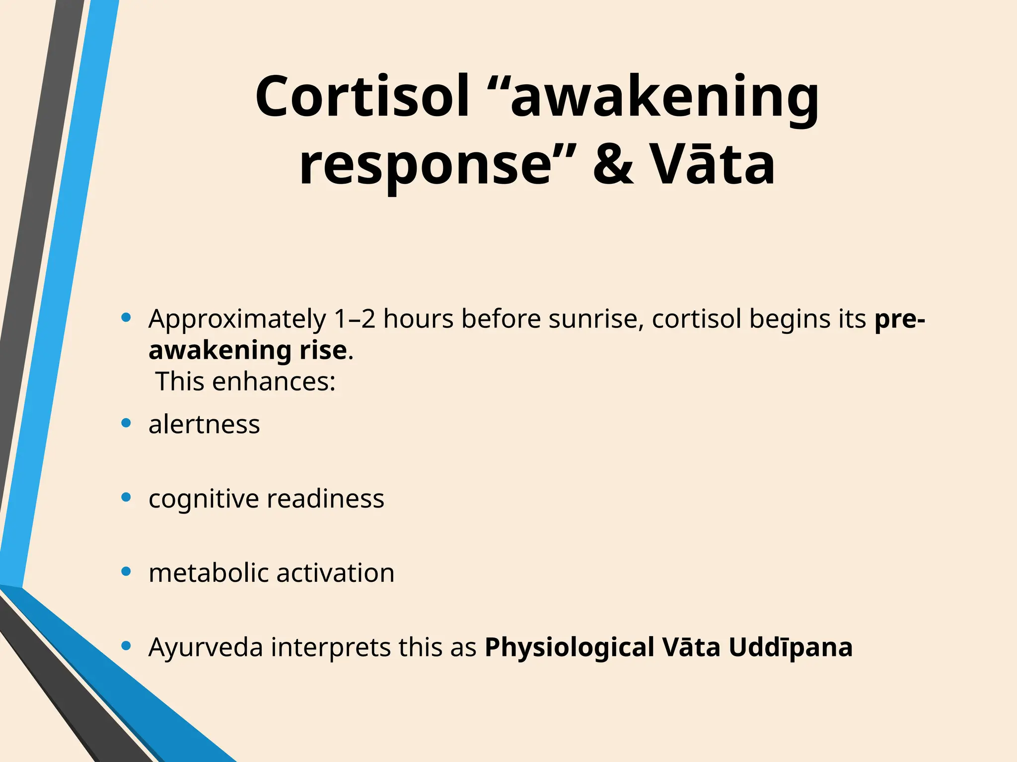 Cortisol “awakening
response” & Vāta
• Approximately 1–2 hours before sunrise, cortisol begins its pre-
awakening rise.
This enhances:
• alertness
• cognitive readiness
• metabolic activation
• Ayurveda interprets this as Physiological Vāta Uddīpana
 