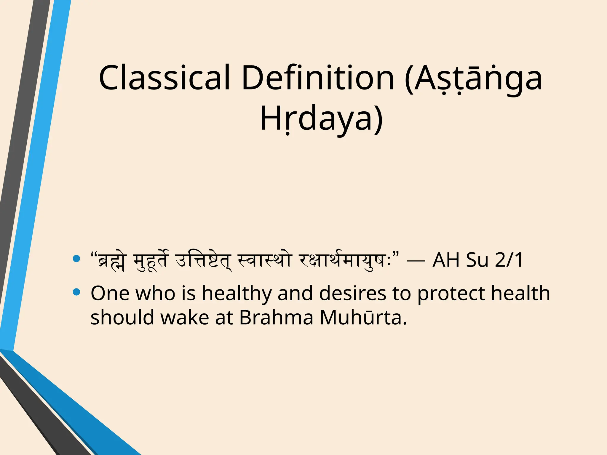 Classical Definition (Aṣṭāṅga
Hṛdaya)
• “ ” —
ब्रह्मे मुहूर्ते उत्तिष्टेत् स्वास्थो रक्षार्थमायुषः AH Su 2/1
• One who is healthy and desires to protect health
should wake at Brahma Muhūrta.
 