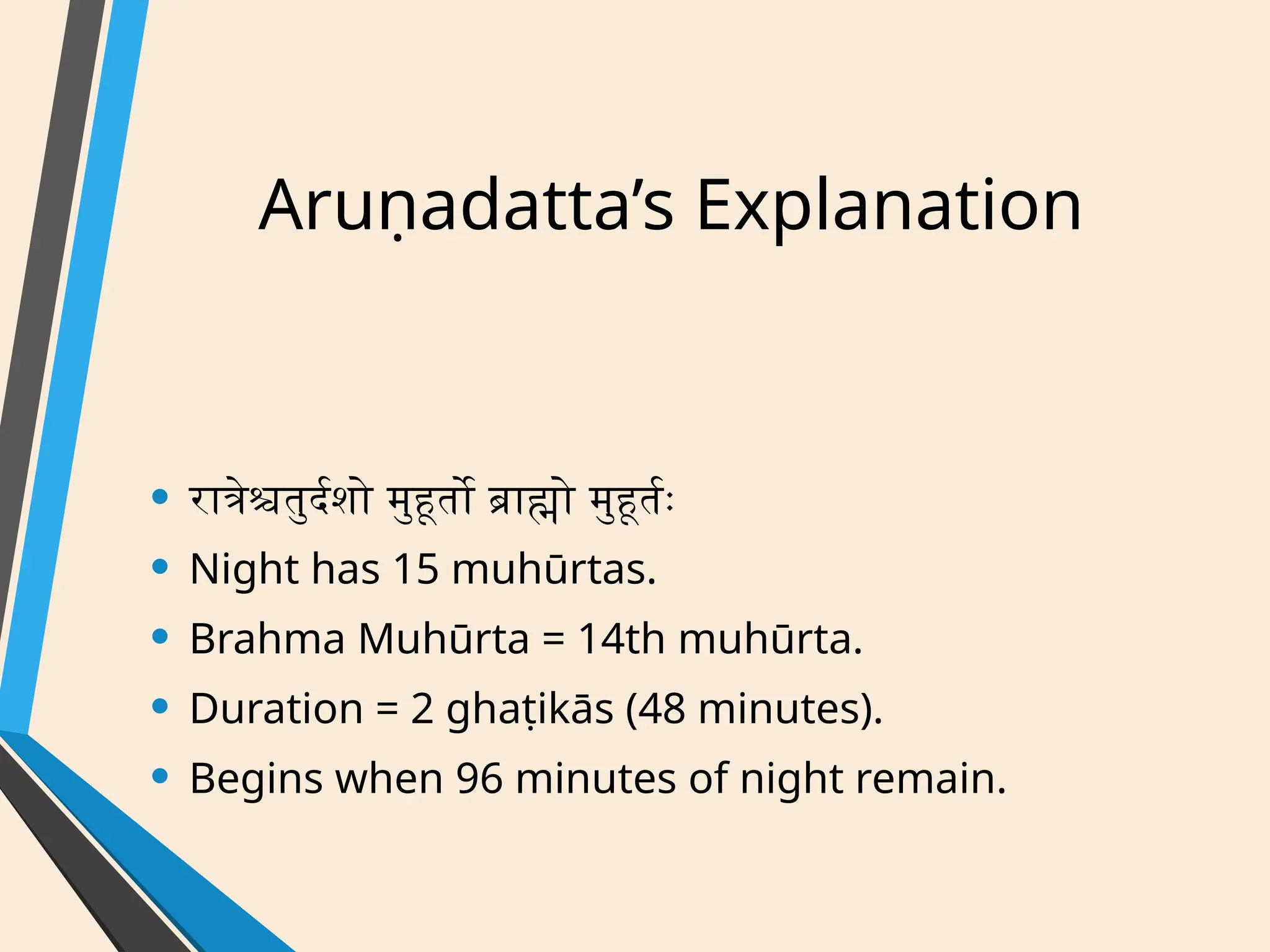 Aruṇadatta’s Explanation
• रात्रेश्चतुर्दशो मुहूर्तो ब्राह्मो मुहूर्तः
• Night has 15 muhūrtas.
• Brahma Muhūrta = 14th muhūrta.
• Duration = 2 ghaṭikās (48 minutes).
• Begins when 96 minutes of night remain.
 