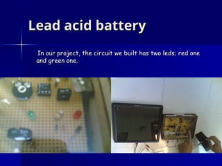 Lead acid battery
Lead acid battery
In our project, the circuit we built has two leds; red one
In our project, the circuit we built has two leds; red one
and green one.
and green one.
 