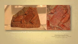 Child learning Brahmi
Found from Sugh, Haryana, ht: 5.4 cm
in stone, 3rd century B.C
 