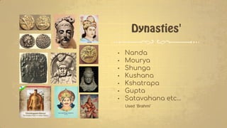 • Nanda
• Mourya
• Shunga
• Kushana
• Kshatrapa
• Gupta
• Satavahana etc…
Used ‘Brahmi’
 