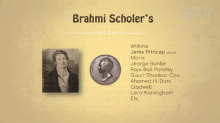 Wilkins
Jems Princep (1834-35)
Moris
Jeorge Buhler
Raja Bali Pandey
Gauri Shankar Oza
Ahemed H. Dani
Gladwell
Lord Kaningham
Etc..
 