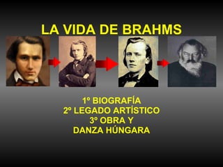 LA VIDA DE BRAHMS 1º BIOGRAFÍA 2º LEGADO ARTÍSTICO 3º OBRA Y DANZA HÚNGARA 