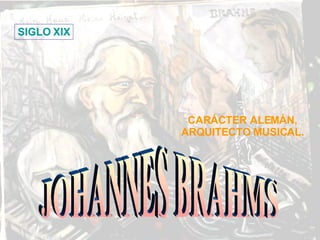 JOHANNES BRAHMS CARÁCTER ALEMÁN, ARQUITECTO MUSICAL. SIGLO XIX 