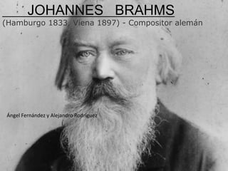 JOHANNES BRAHMS
(Hamburgo 1833, Viena 1897) - Compositor alemán
Ángel Fernández y Alejandro Rodríguez
 