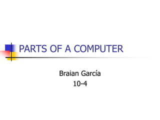 PARTS OF A COMPUTER
Braian García
10-4
 