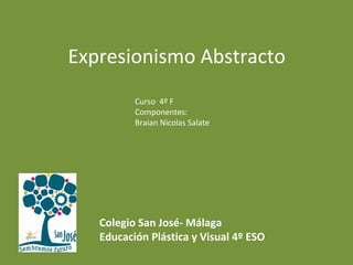 Expresionismo Abstracto
Curso 4º F
Componentes:
Braian Nicolas Salate
Colegio San José- Málaga
Educación Plástica y Visual 4º ESO
 