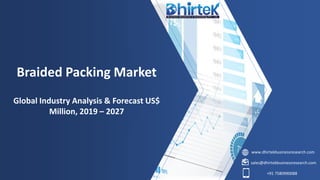 www.dhirtekbusinessresearch.com
sales@dhirtekbusinessresearch.com
+91 7580990088
Braided Packing Market
Global Industry Analysis & Forecast US$
Million, 2019 – 2027
 