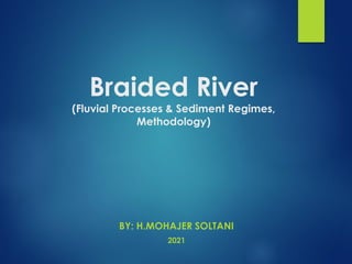 Braided River
(Fluvial Processes & Sediment Regimes,
Methodology)
BY: H.MOHAJER SOLTANI
2021
 