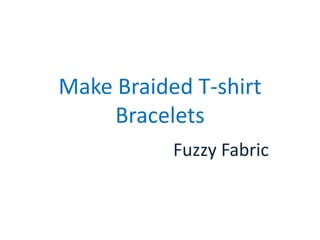 Make Braided T-shirt
Bracelets
Fuzzy Fabric
 