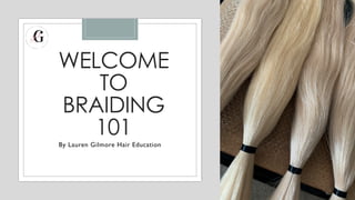 WELCOME
TO
BRAIDING
101
By Lauren Gilmore Hair Education
 